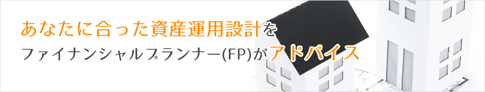 あなたに合った資産運用をファイナンシャルプランナー（ＦＰ）が無料アドバイス