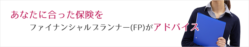 あなたに合った保険をファイナンシャルプランナー（FP）がアドバイス